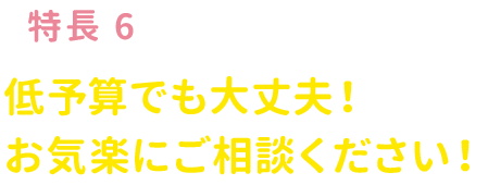 低予算でも大丈夫！お気楽にご相談ください！